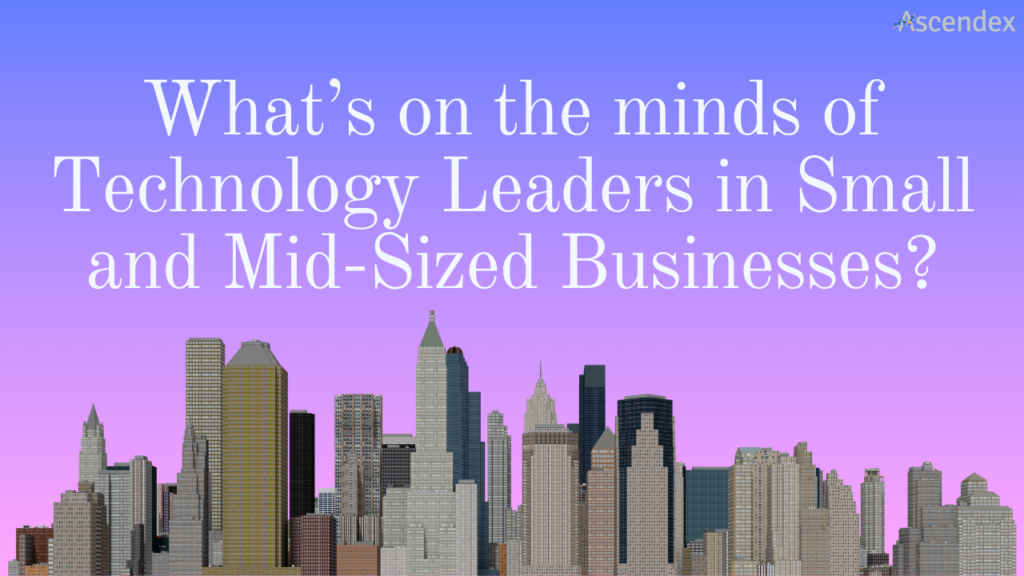 What’s on the Minds of Technology Leaders in Small and Mid-Sized Businesses?